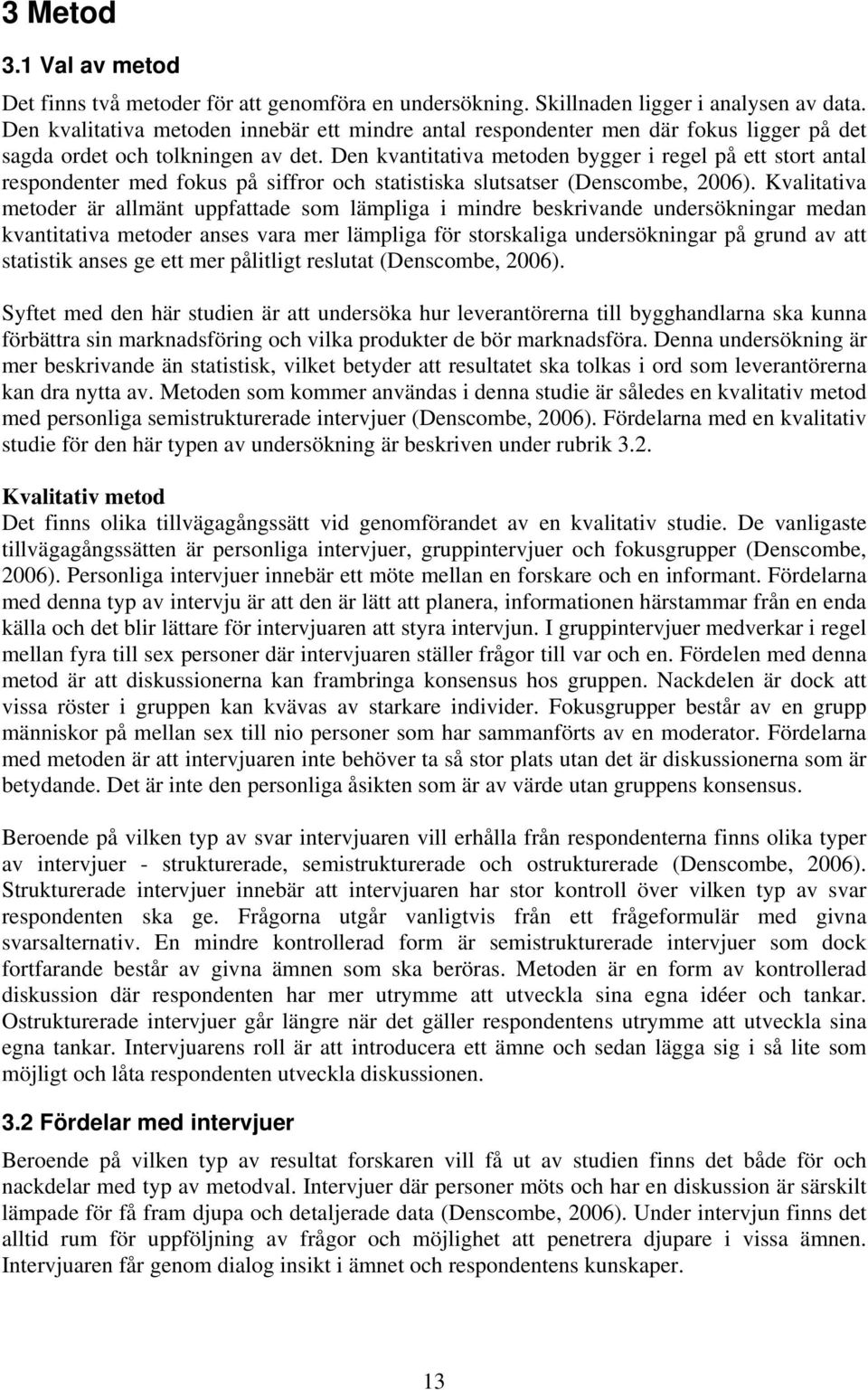 Den kvantitativa metoden bygger i regel på ett stort antal respondenter med fokus på siffror och statistiska slutsatser (Denscombe, 2006).