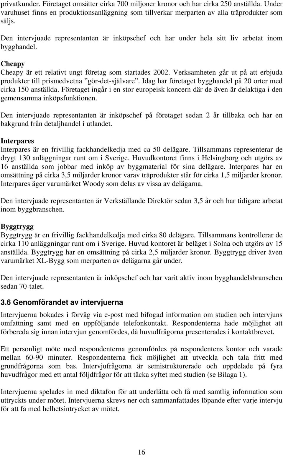 Verksamheten går ut på att erbjuda produkter till prismedvetna gör-det-självare. Idag har företaget bygghandel på 20 orter med cirka 150 anställda.