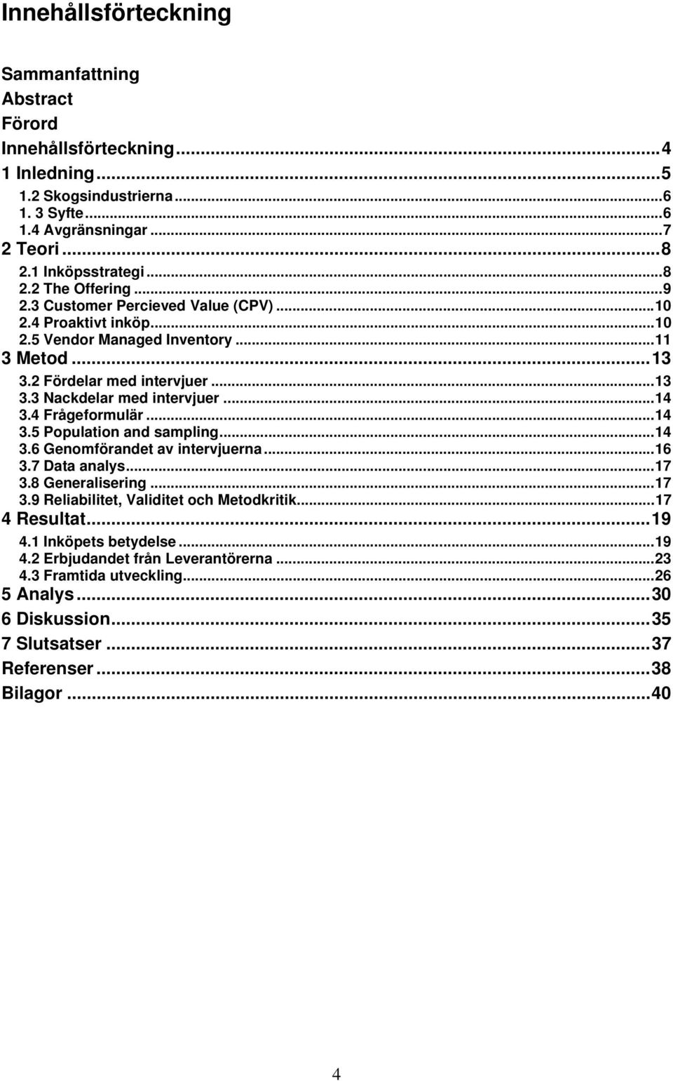 4 Frågeformulär... 14 3.5 Population and sampling... 14 3.6 Genomförandet av intervjuerna... 16 3.7 Data analys... 17 3.8 Generalisering... 17 3.9 Reliabilitet, Validitet och Metodkritik.