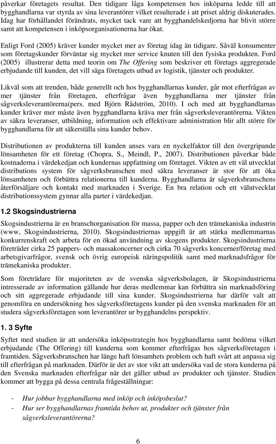 Enligt Ford (2005) kräver kunder mycket mer av företag idag än tidigare. Såväl konsumenter som företagskunder förväntar sig mycket mer service knuten till den fysiska produkten.