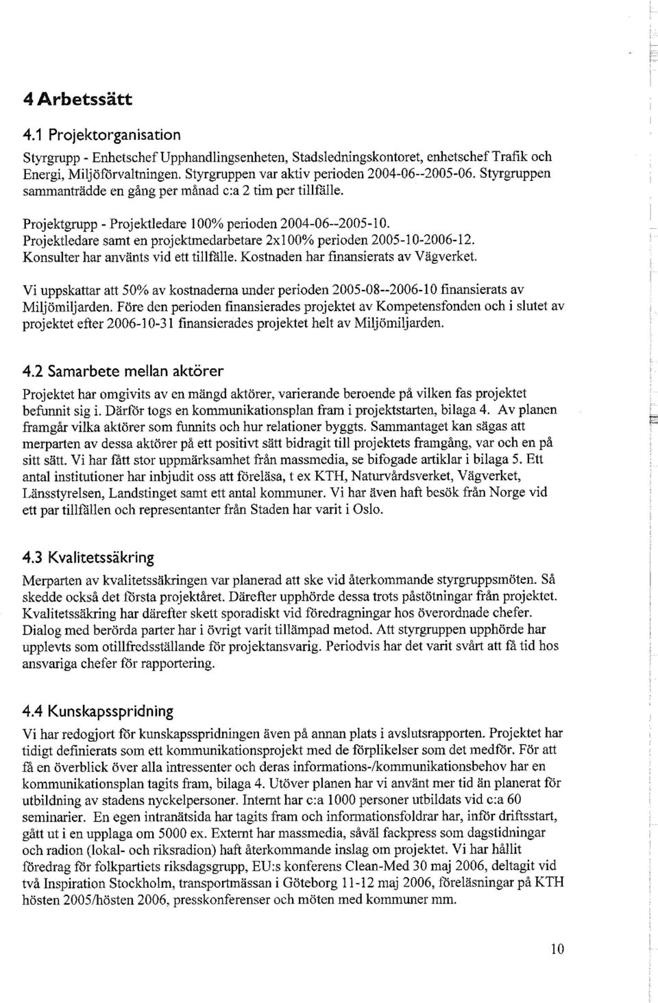 Projektledare samt en projektmedarbetare 2x100% perioden 2005-10-2006-12. Konsulter har använts vid ett tillfälle. Kostnaden har finansierats av Vägverket.