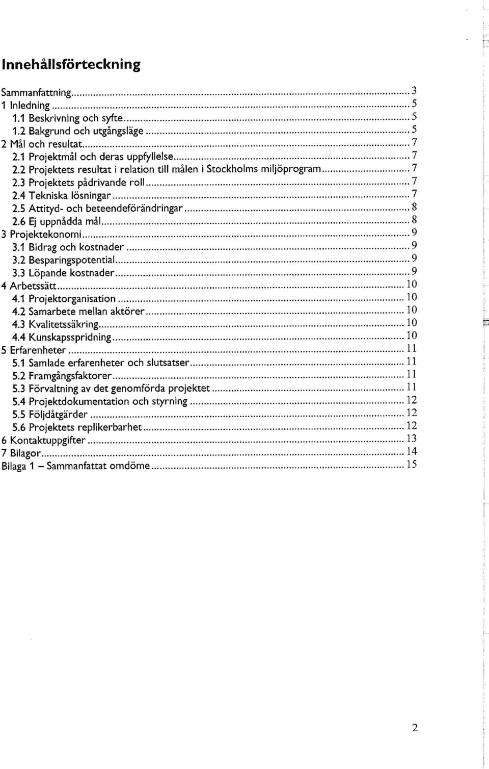 6 Ej uppnådda mål 8 3 Projektekonomi 9 3.1 Bidrag och kostnader 9 3.2 Besparingspotential 9 3.3 Löpande kostnader 9 4 Arbetssätt 10 4.1 Projektorganisation 10 4.2 Samarbete mellan aktörer 10 4.