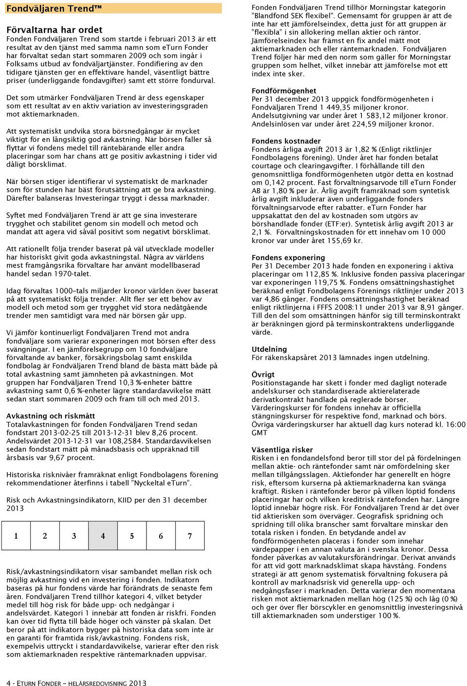 Det som utmärker Fondväljaren Trend är dess egenskaper som ett resultat av en aktiv variation av investeringsgraden mot aktiemarknaden.