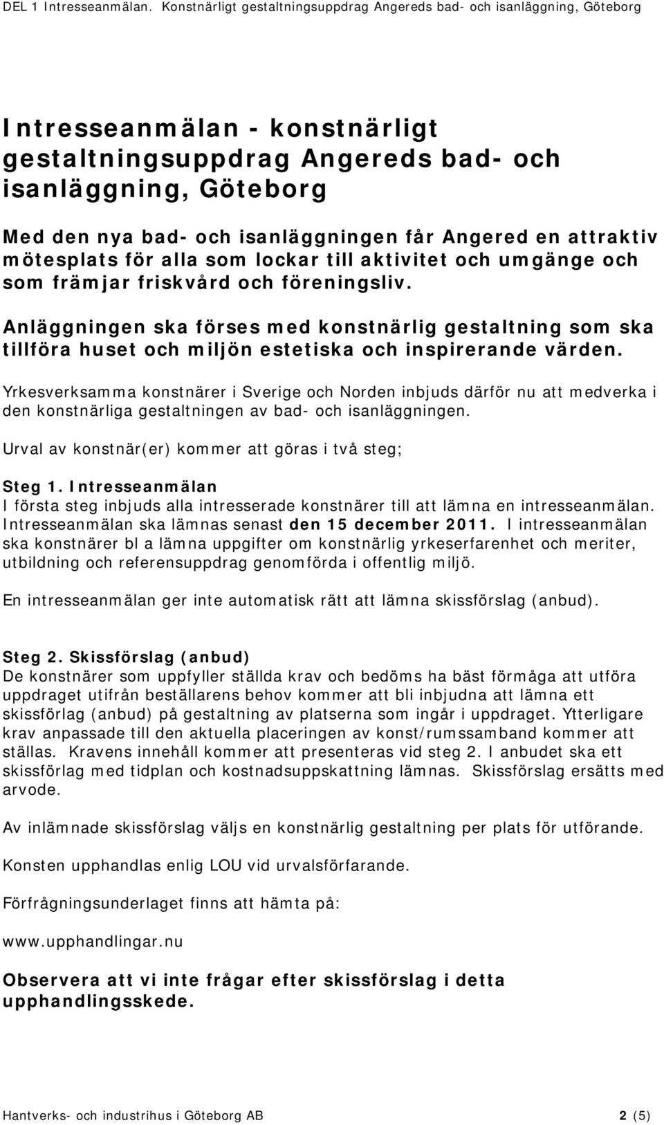Yrkesverksamma konstnärer i Sverige och Norden inbjuds därför nu att medverka i den konstnärliga gestaltningen av bad- och isanläggningen. Urval av konstnär(er) kommer att göras i två steg; Steg 1.