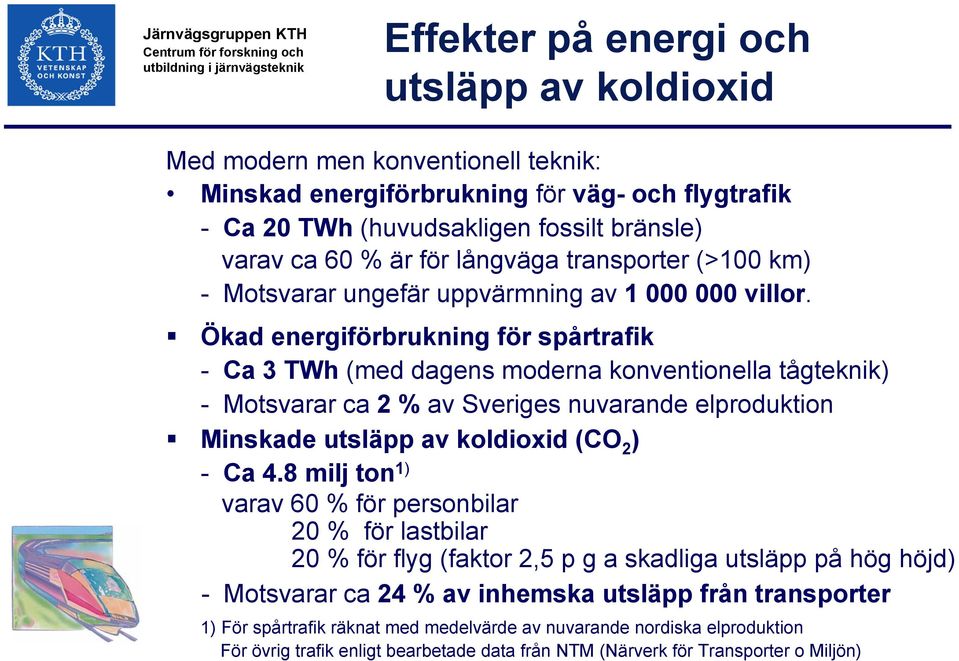 Ökad energiförbrukning för spårtrafik - Ca 3 TWh (med dagens moderna konventionella tågteknik) - Motsvarar ca 2 % av Sveriges nuvarande elproduktion Minskade utsläpp av koldioxid (CO 2 ) - Ca 4.