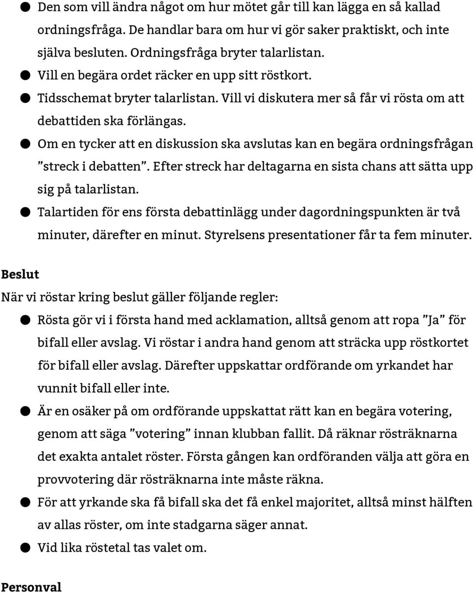 Om en tycker att en diskussion ska avslutas kan en begära ordningsfrågan streck i debatten. Efter streck har deltagarna en sista chans att sätta upp sig på talarlistan.