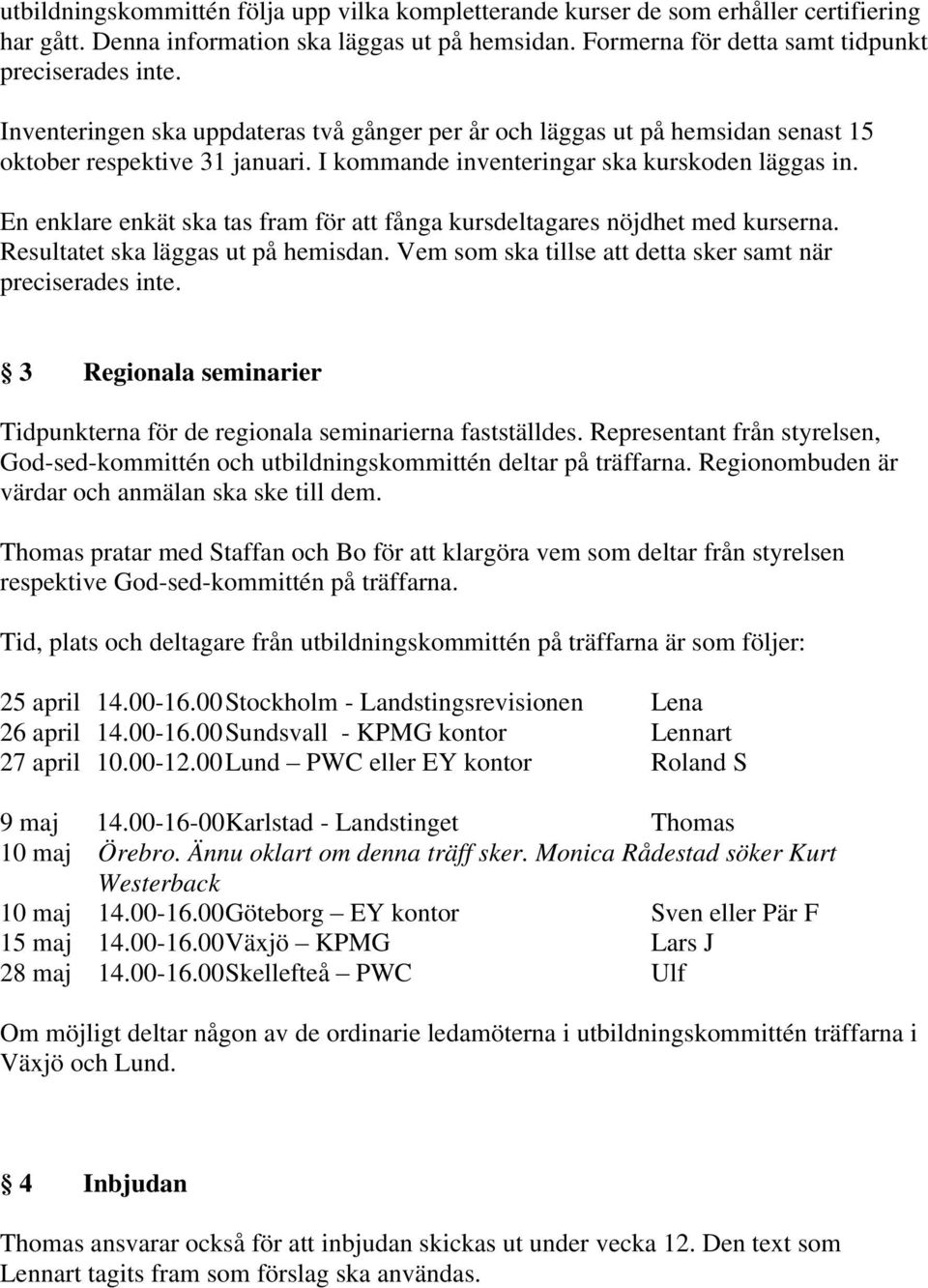 En enklare enkät ska tas fram för att fånga kursdeltagares nöjdhet med kurserna. Resultatet ska läggas ut på hemisdan. Vem som ska tillse att detta sker samt när preciserades inte.