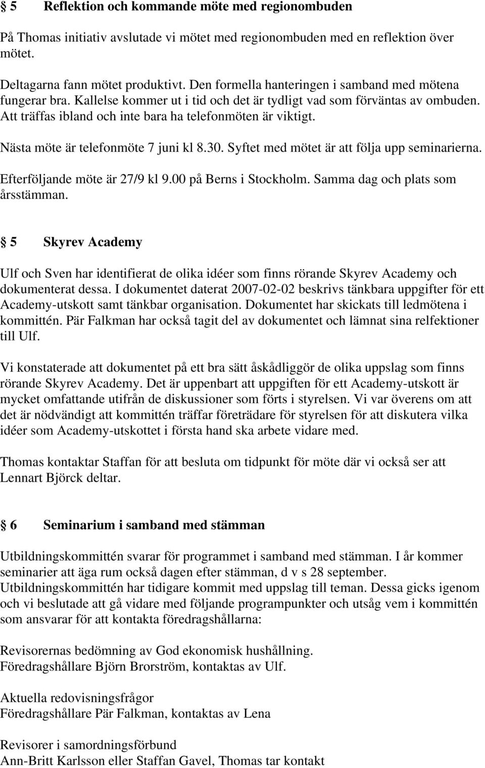 Nästa möte är telefonmöte 7 juni kl 8.30. Syftet med mötet är att följa upp seminarierna. Efterföljande möte är 27/9 kl 9.00 på Berns i Stockholm. Samma dag och plats som årsstämman.