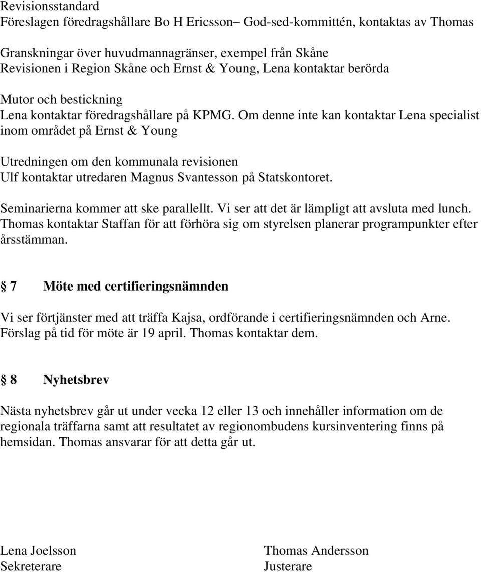 Om denne inte kan kontaktar Lena specialist inom området på Ernst & Young Utredningen om den kommunala revisionen Ulf kontaktar utredaren Magnus Svantesson på Statskontoret.