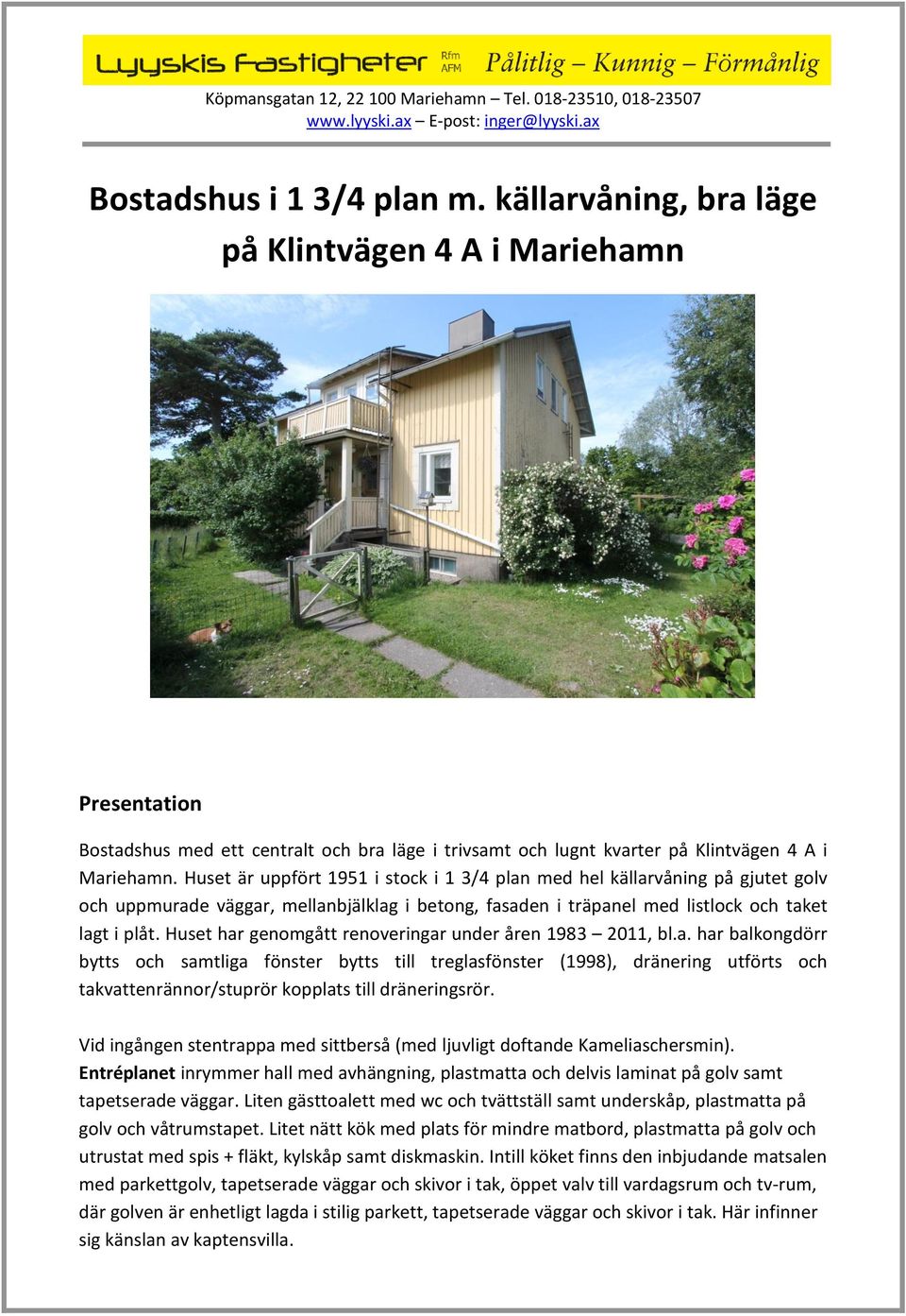 Huset har genomgått renoveringar under åren 1983 2011, bl.a. har balkongdörr bytts och samtliga fönster bytts till treglasfönster (1998), dränering utförts och takvattenrännor/stuprör kopplats till dräneringsrör.