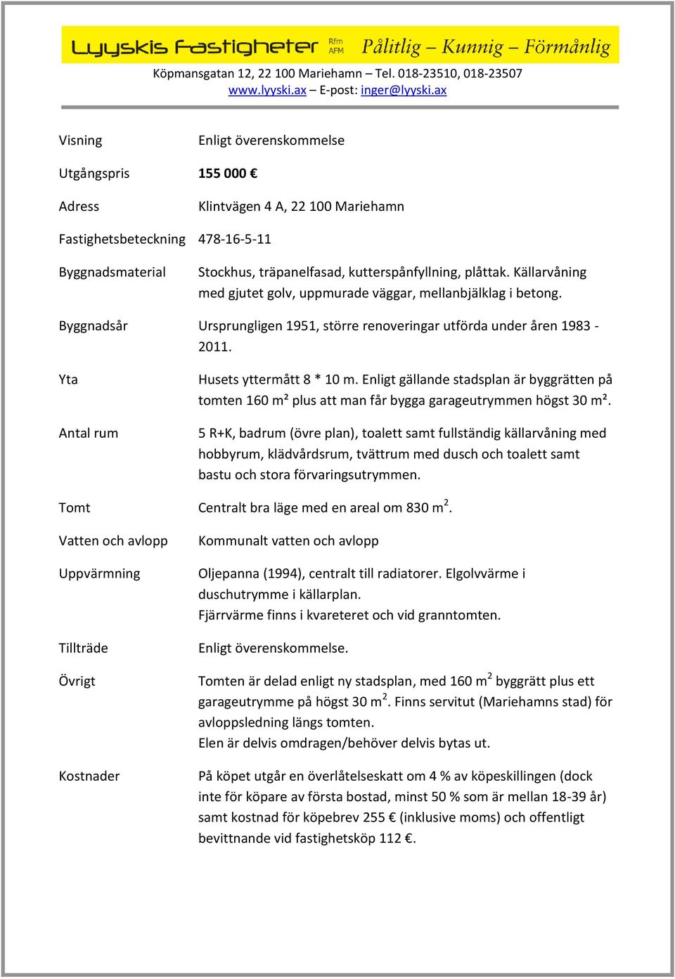 Enligt gällande stadsplan är byggrätten på tomten 160 m² plus att man får bygga garageutrymmen högst 30 m².