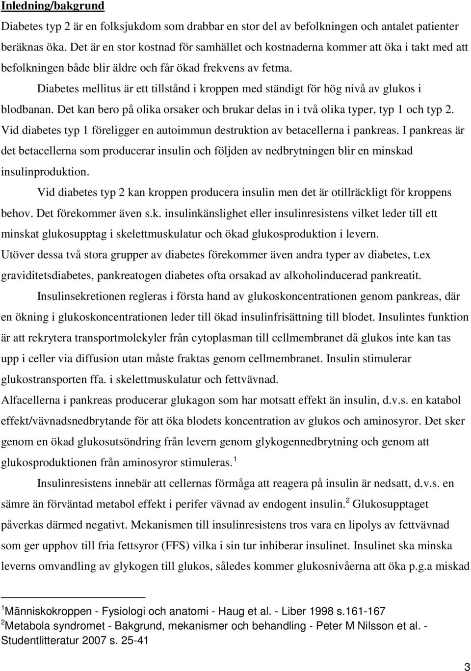 Diabetes mellitus är ett tillstånd i kroppen med ständigt för hög nivå av glukos i blodbanan. Det kan bero på olika orsaker och brukar delas in i två olika typer, typ 1 och typ 2.