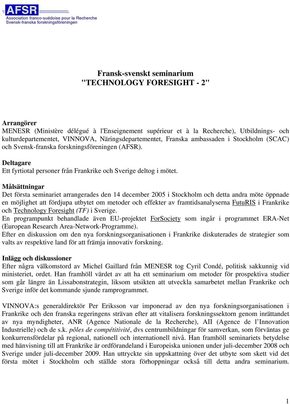 Målsättningar Det första seminariet arrangerades den 14 december 2005 i Stockholm och detta andra möte öppnade en möjlighet att fördjupa utbytet om metoder och effekter av framtidsanalyserna FutuRIS