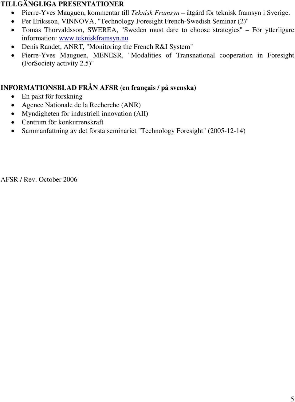 nu Denis Randet, ANRT, "Monitoring the French R&I System" Pierre-Yves Mauguen, MENESR, "Modalities of Transnational cooperation in Foresight (ForSociety activity 2.