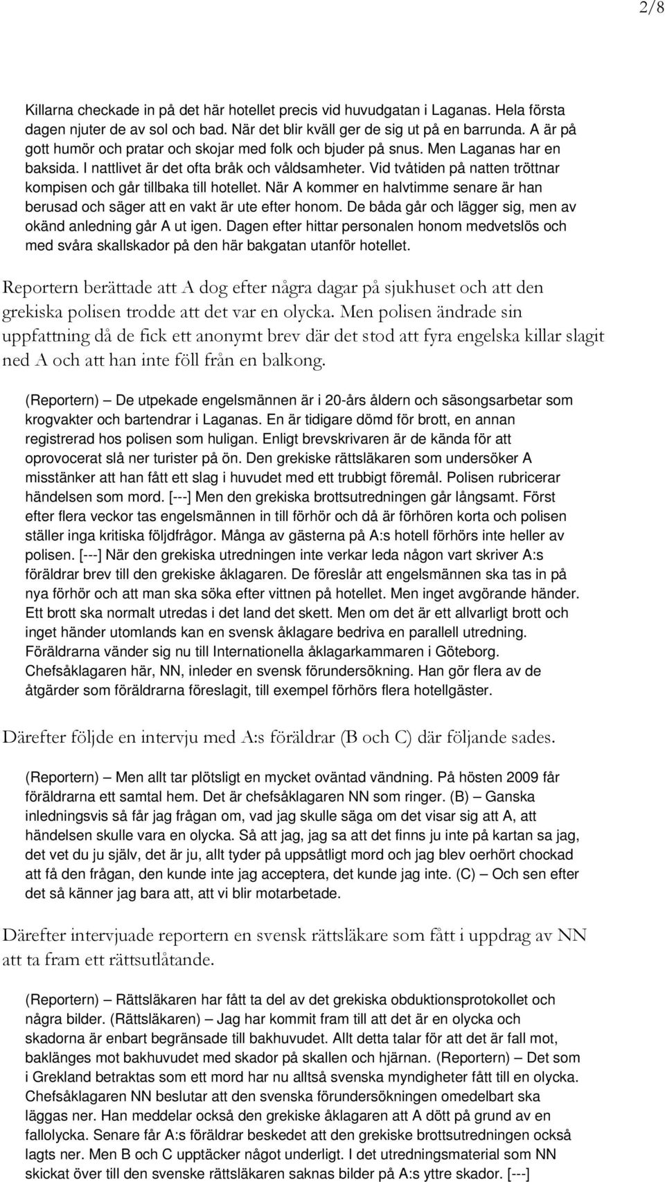 Vid tvåtiden på natten tröttnar kompisen och går tillbaka till hotellet. När A kommer en halvtimme senare är han berusad och säger att en vakt är ute efter honom.