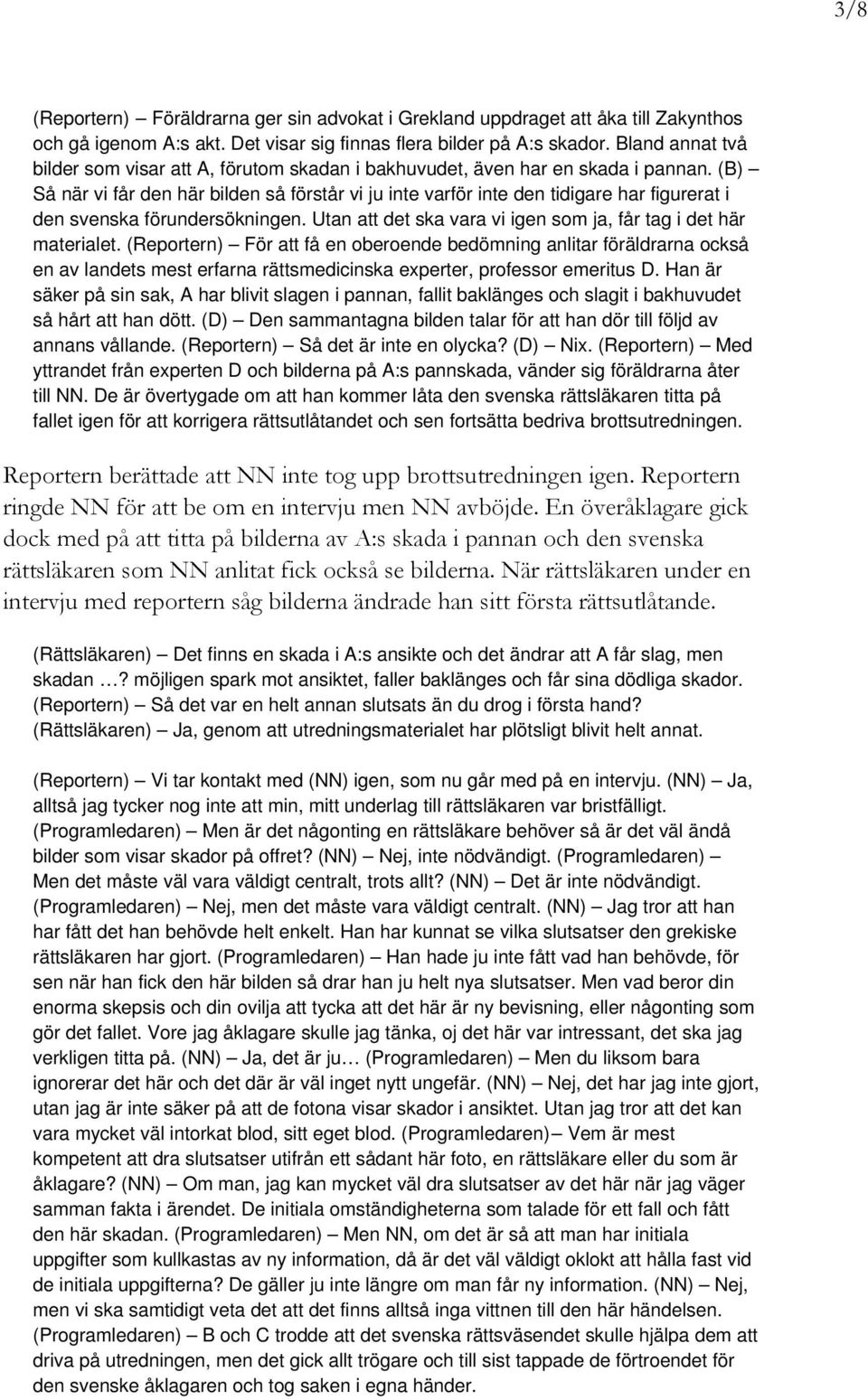 (B) Så när vi får den här bilden så förstår vi ju inte varför inte den tidigare har figurerat i den svenska förundersökningen. Utan att det ska vara vi igen som ja, får tag i det här materialet.