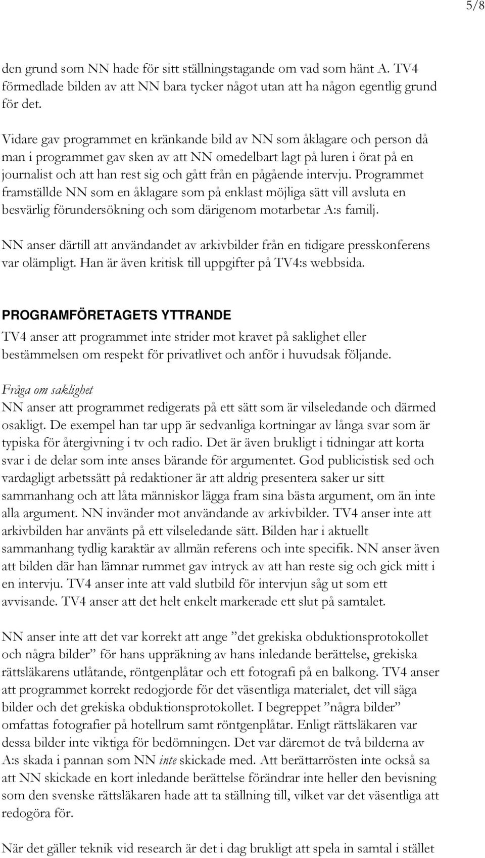 pågående intervju. Programmet framställde NN som en åklagare som på enklast möjliga sätt vill avsluta en besvärlig förundersökning och som därigenom motarbetar A:s familj.