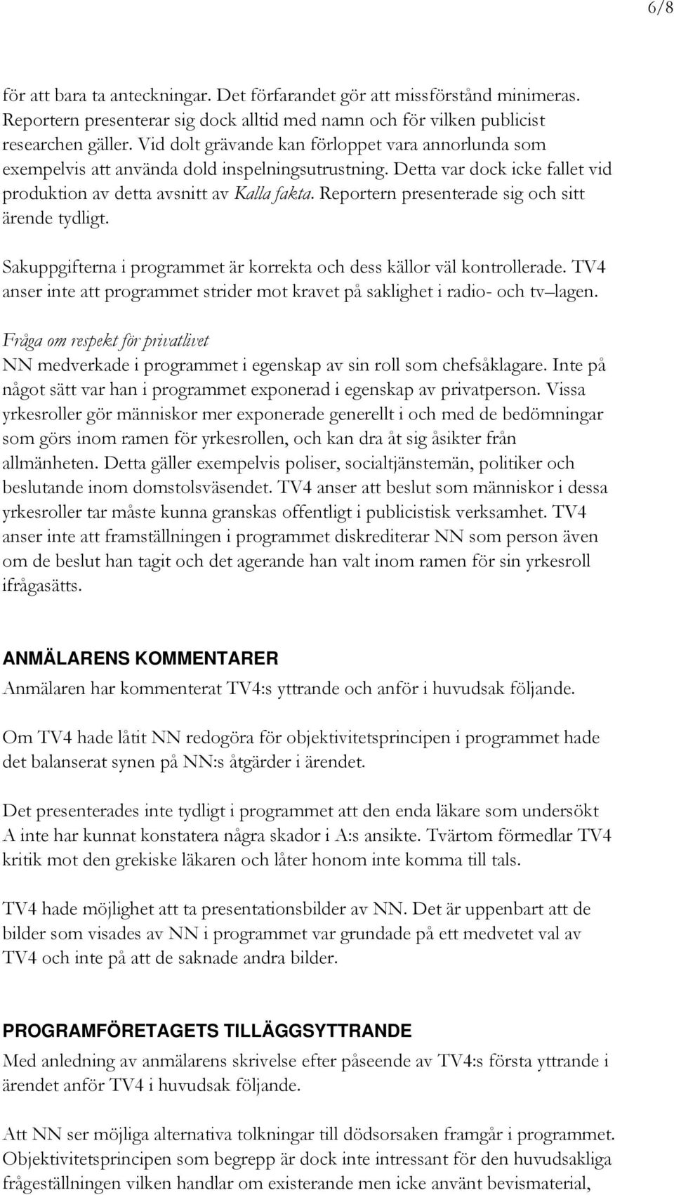 Reportern presenterade sig och sitt ärende tydligt. Sakuppgifterna i programmet är korrekta och dess källor väl kontrollerade.