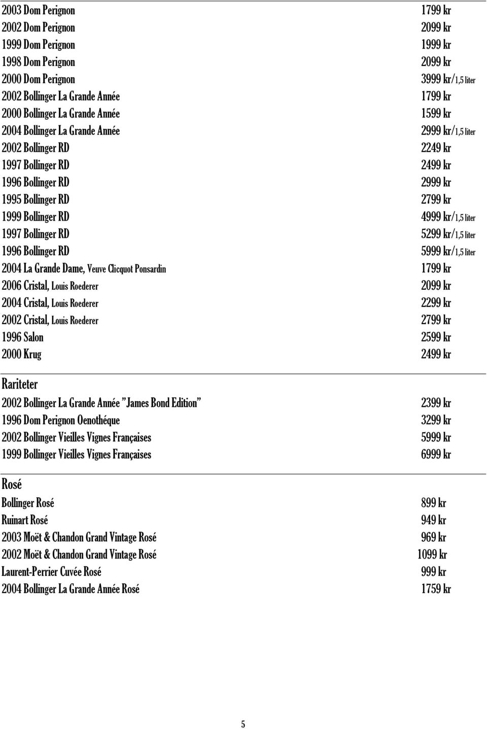 kr/1,5 liter 1997 Bollinger RD 5299 kr/1,5 liter 1996 Bollinger RD 5999 kr/1,5 liter 2004 La Grande Dame, Veuve Clicquot Ponsardin 1799 kr 2006 Cristal, Louis Roederer 2099 kr 2004 Cristal, Louis