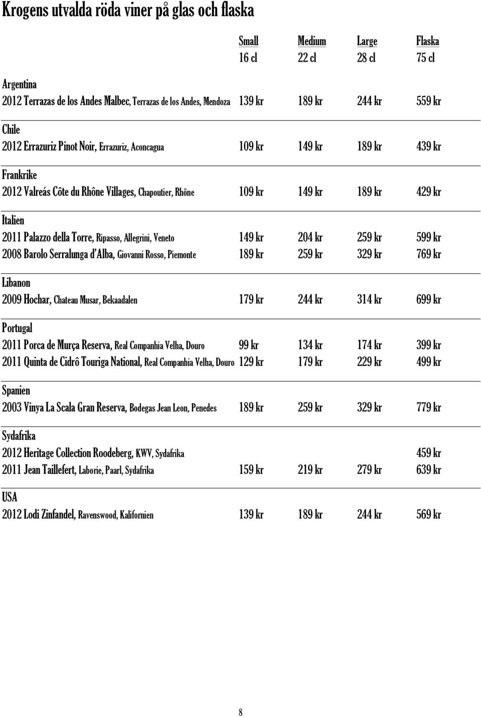 della Torre, Ripasso, Allegrini, Veneto 149 kr 204 kr 259 kr 599 kr 2008 Barolo Serralunga d Alba, Giovanni Rosso, Piemonte 189 kr 259 kr 329 kr 769 kr Libanon 2009 Hochar, Chateau Musar, Bekaadalen