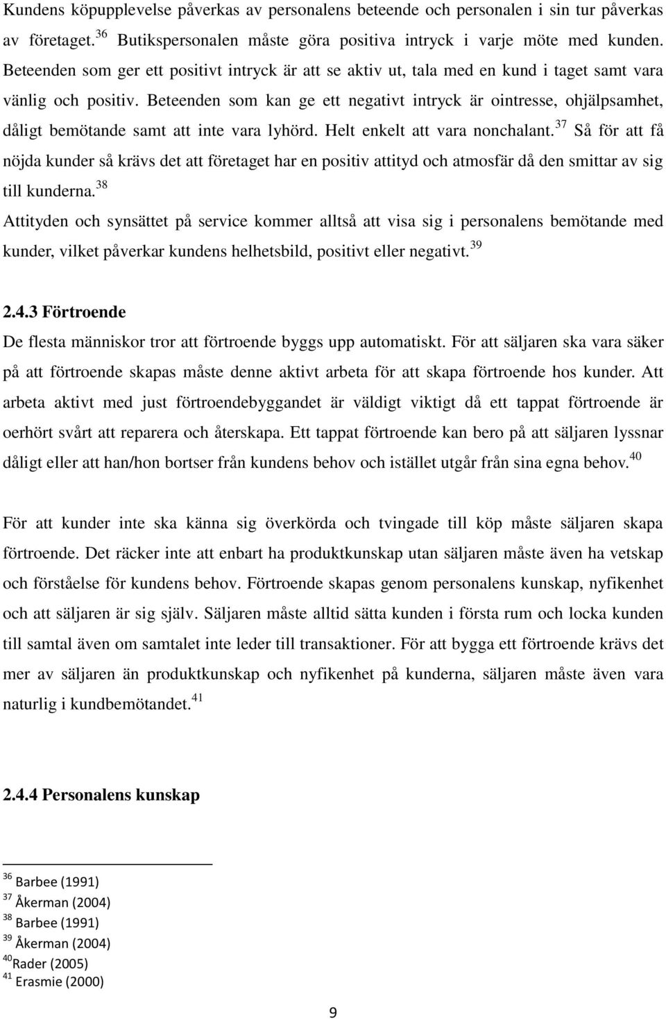 Beteenden som kan ge ett negativt intryck är ointresse, ohjälpsamhet, dåligt bemötande samt att inte vara lyhörd. Helt enkelt att vara nonchalant.