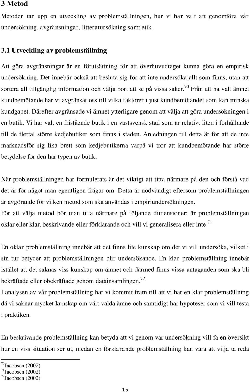 Det innebär också att besluta sig för att inte undersöka allt som finns, utan att sortera all tillgänglig information och välja bort att se på vissa saker.