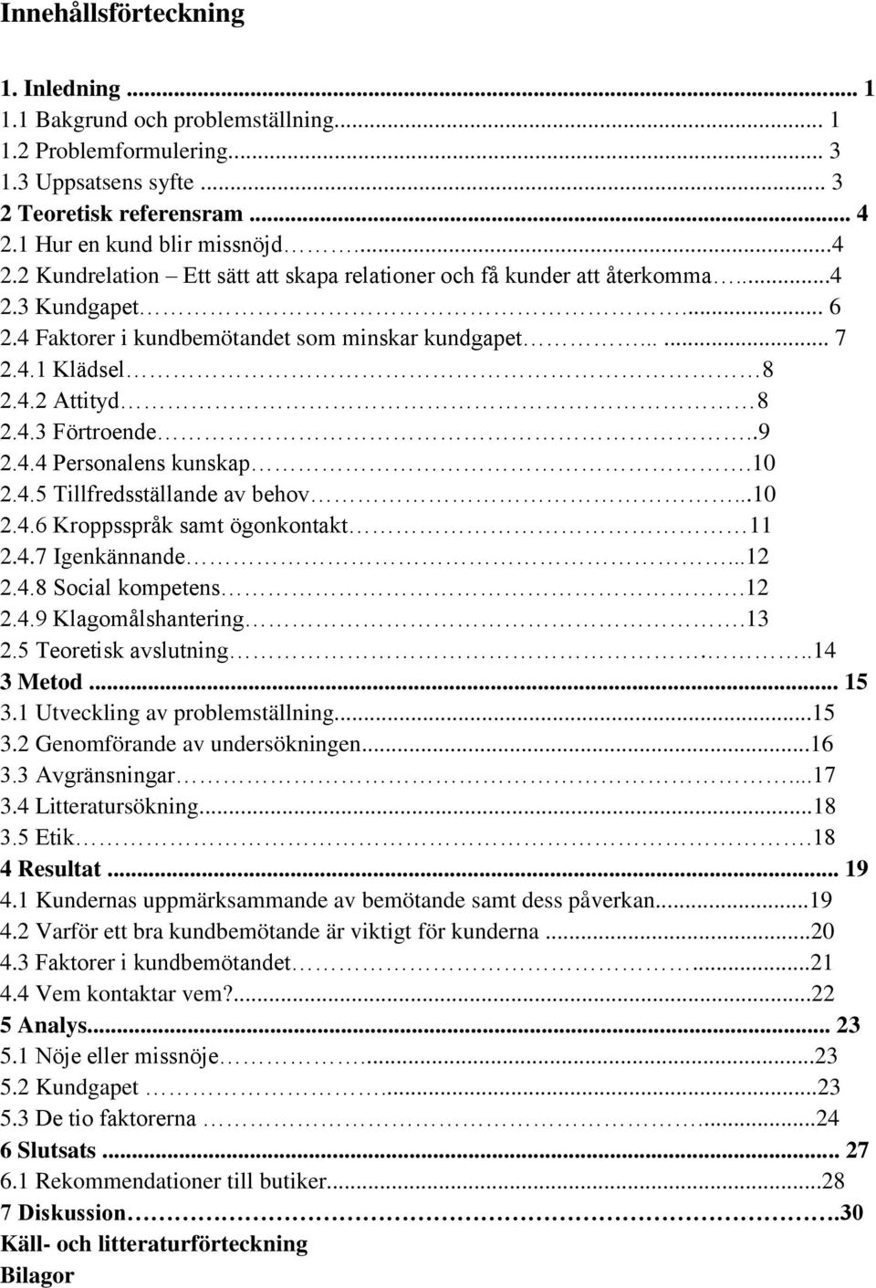 4.2 Attityd 8 2.4.3 Förtroende..9 2.4.4 Personalens kunskap.10 2.4.5 Tillfredsställande av behov...10 2.4.6 Kroppsspråk samt ögonkontakt 11 2.4.7 Igenkännande...12 2.4.8 Social kompetens.12 2.4.9 Klagomålshantering.