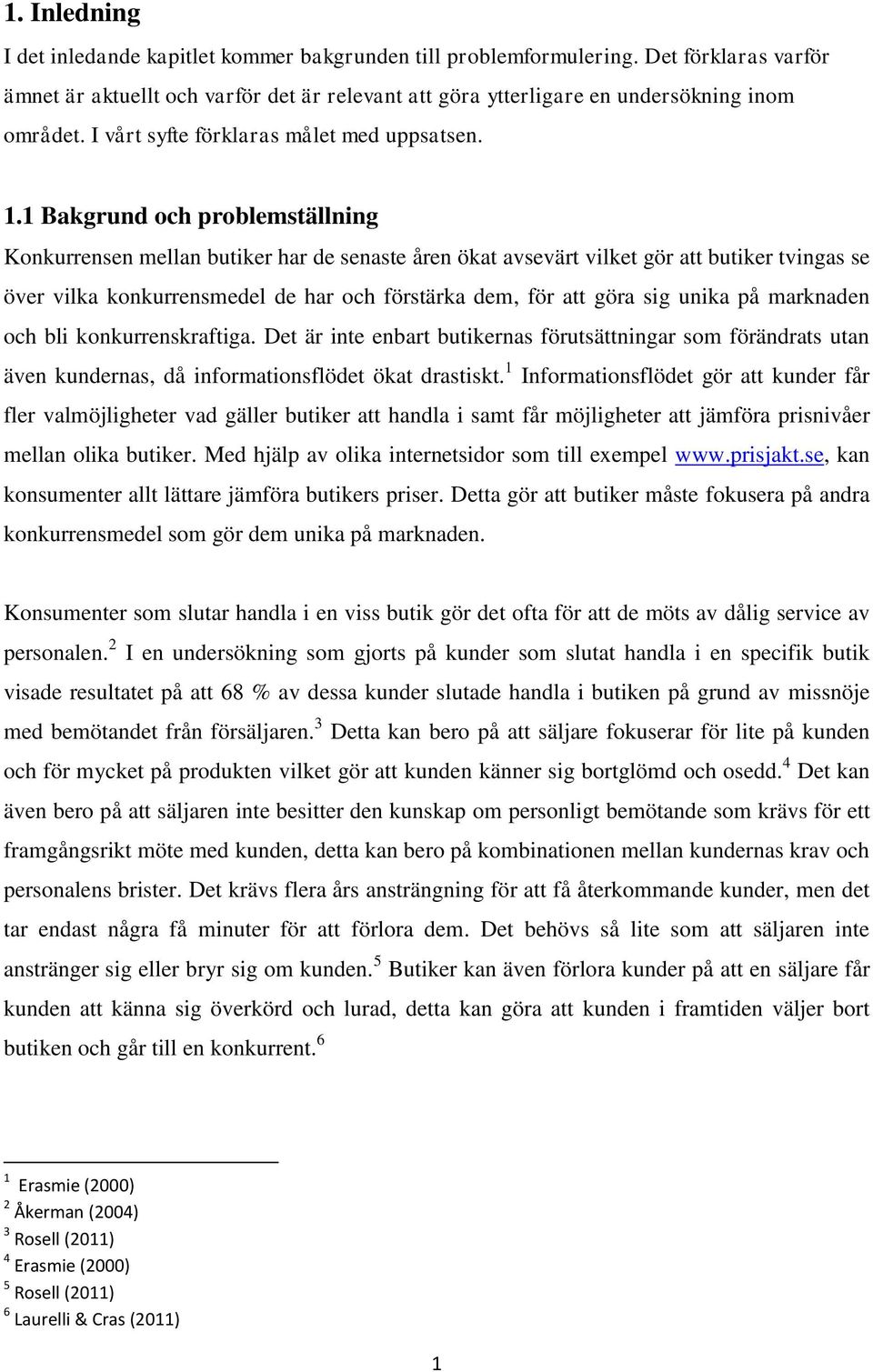 1 Bakgrund och problemställning Konkurrensen mellan butiker har de senaste åren ökat avsevärt vilket gör att butiker tvingas se över vilka konkurrensmedel de har och förstärka dem, för att göra sig