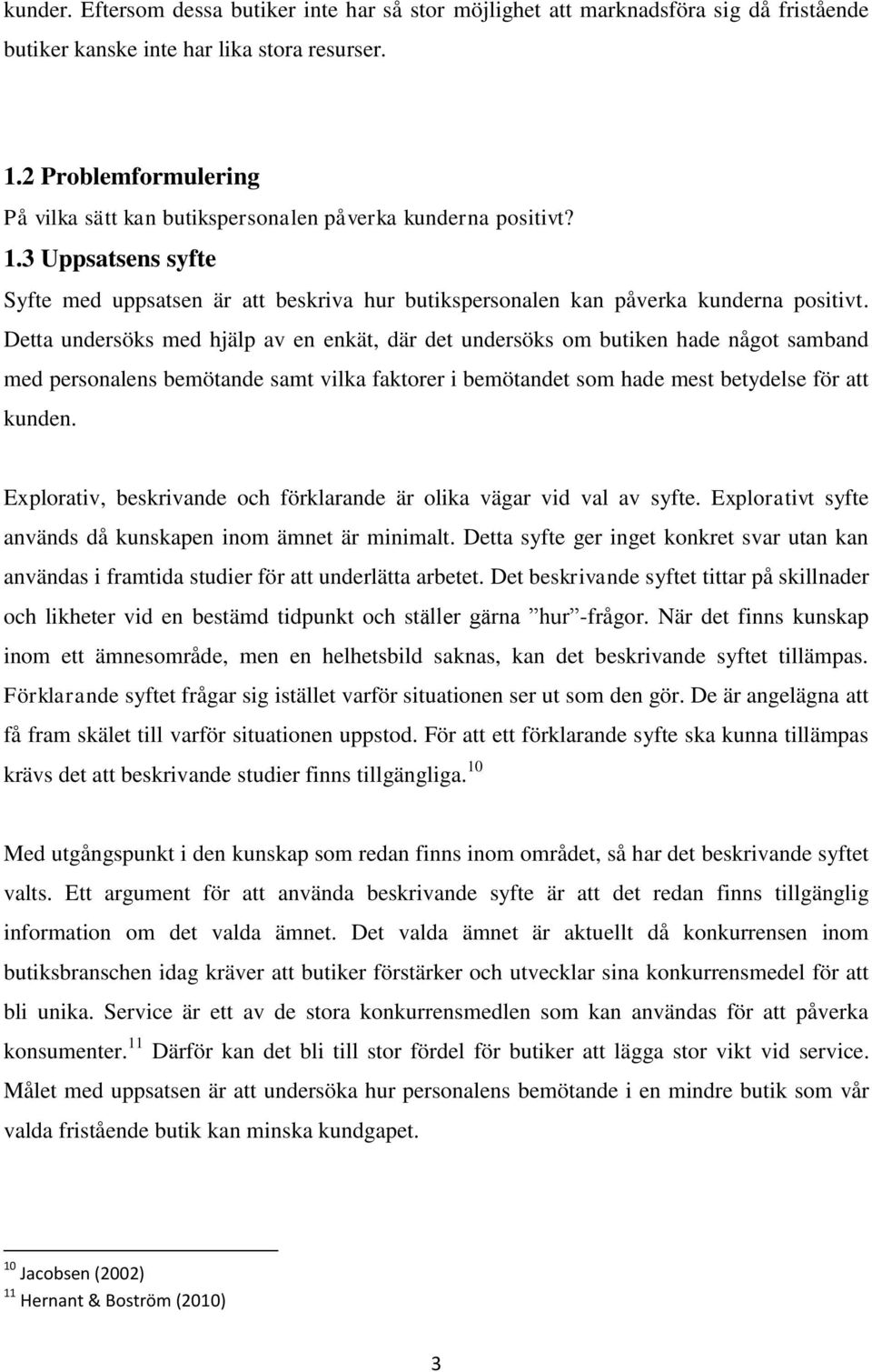 Detta undersöks med hjälp av en enkät, där det undersöks om butiken hade något samband med personalens bemötande samt vilka faktorer i bemötandet som hade mest betydelse för att kunden.