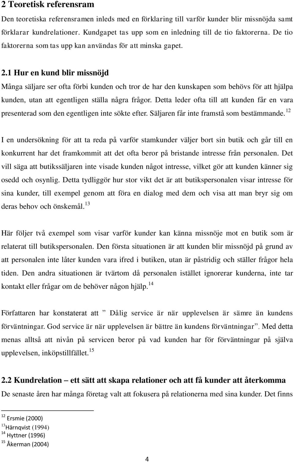 1 Hur en kund blir missnöjd Många säljare ser ofta förbi kunden och tror de har den kunskapen som behövs för att hjälpa kunden, utan att egentligen ställa några frågor.