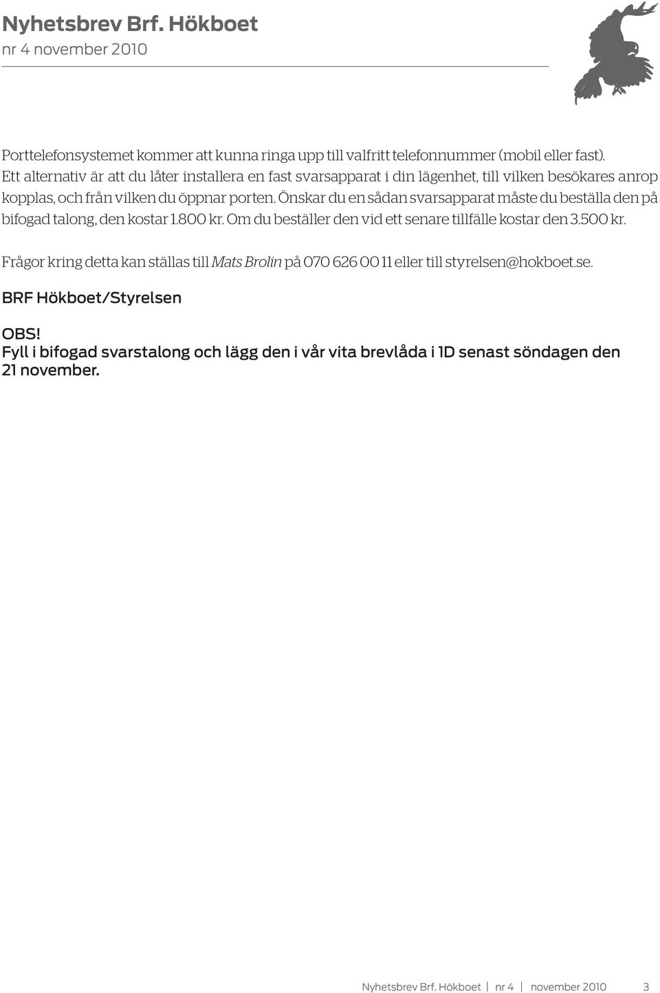 Önskar du en sådan svarsapparat måste du beställa den på bifogad talong, den kostar 1.800 kr. Om du beställer den vid ett senare tillfälle kostar den 3.500 kr.