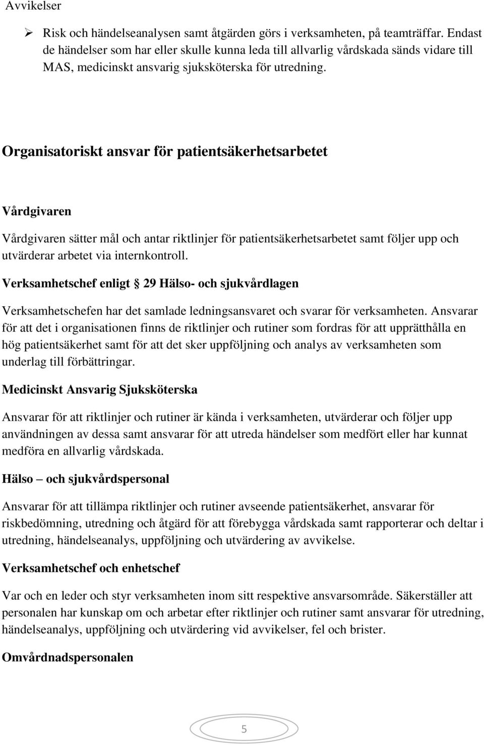 Organisatoriskt ansvar för patientsäkerhetsarbetet Vårdgivaren Vårdgivaren sätter mål och antar riktlinjer för patientsäkerhetsarbetet samt följer upp och utvärderar arbetet via internkontroll.