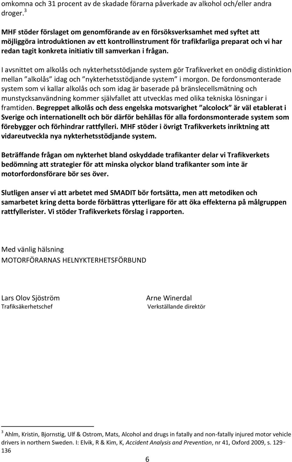 till samverkan i frågan. I avsnittet om alkolås och nykterhetsstödjande system gör Trafikverket en onödig distinktion mellan alkolås idag och nykterhetsstödjande system i morgon.