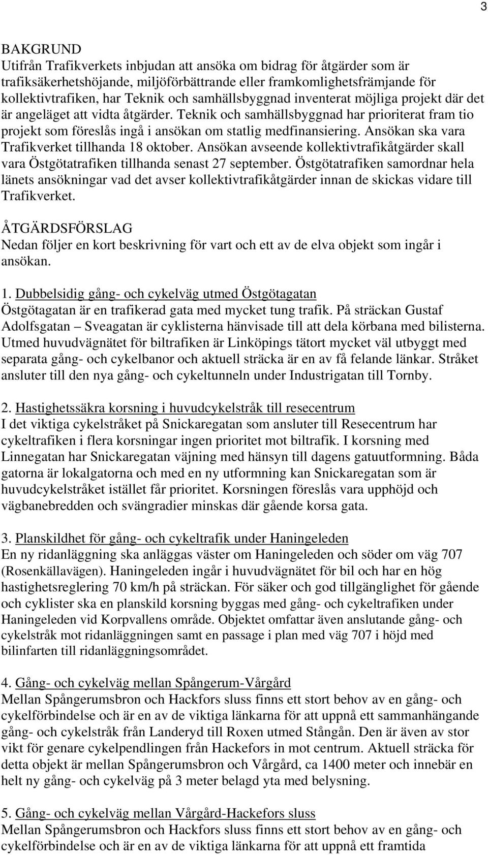 Ansökan ska vara Trafikverket tillhanda 18 oktober. Ansökan avseende kollektivtrafikåtgärder skall vara Östgötatrafiken tillhanda senast 27 september.