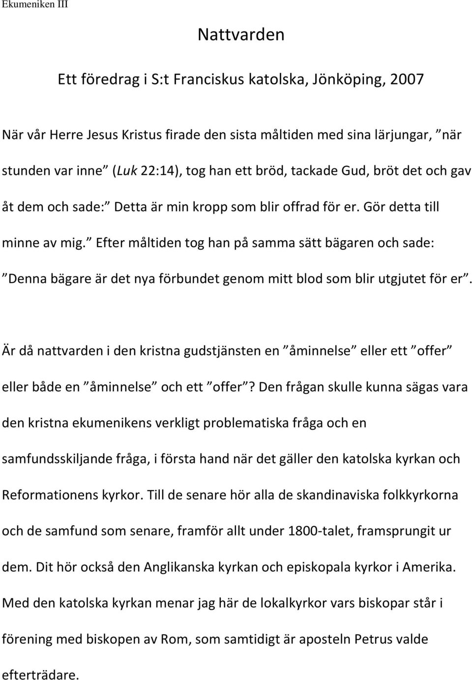 Efter måltiden tog han på samma sätt bägaren och sade: Denna bägare är det nya förbundet genom mitt blod som blir utgjutet för er.