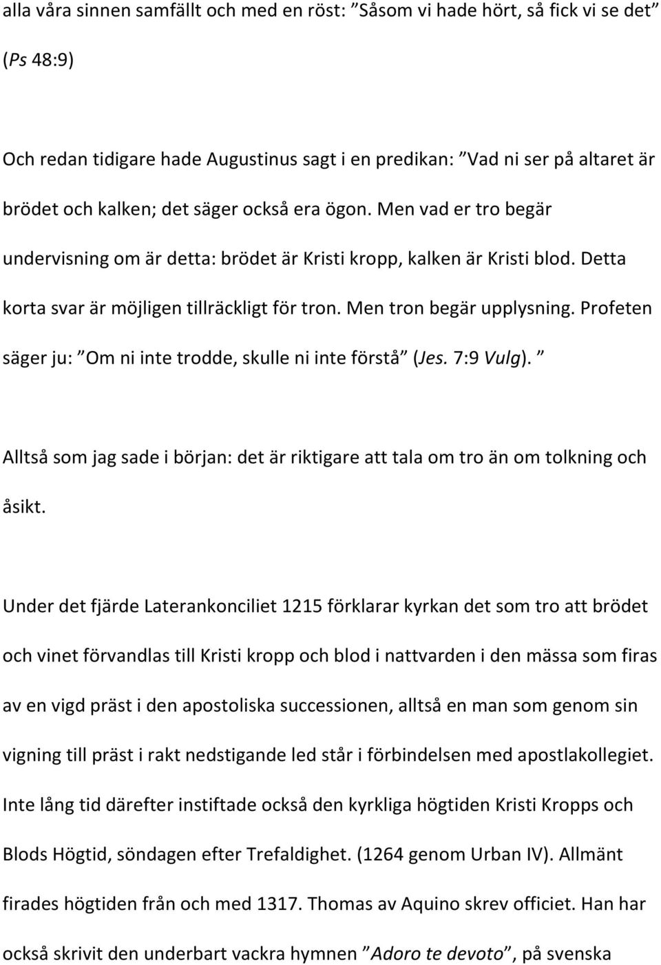 Profeten säger ju: Om ni inte trodde, skulle ni inte förstå (Jes. 7:9 Vulg). Alltså som jag sade i början: det är riktigare att tala om tro än om tolkning och åsikt.