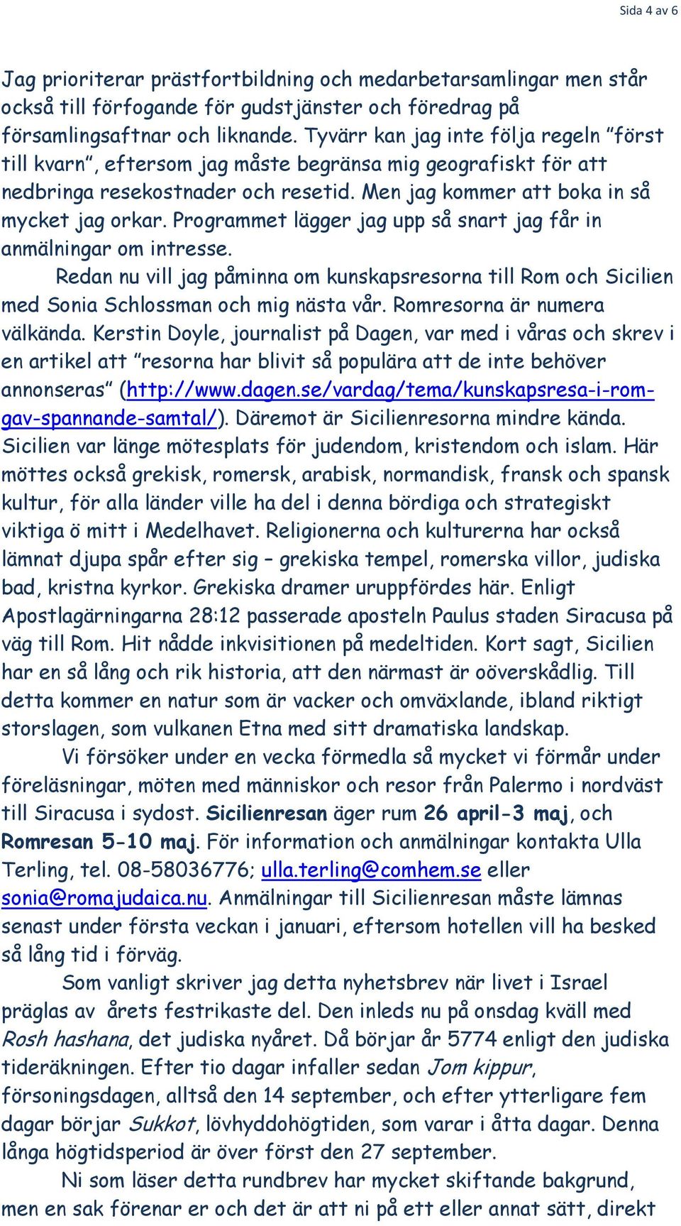 Programmet lägger jag upp så snart jag får in anmälningar om intresse. Redan nu vill jag påminna om kunskapsresorna till Rom och Sicilien med Sonia Schlossman och mig nästa vår.