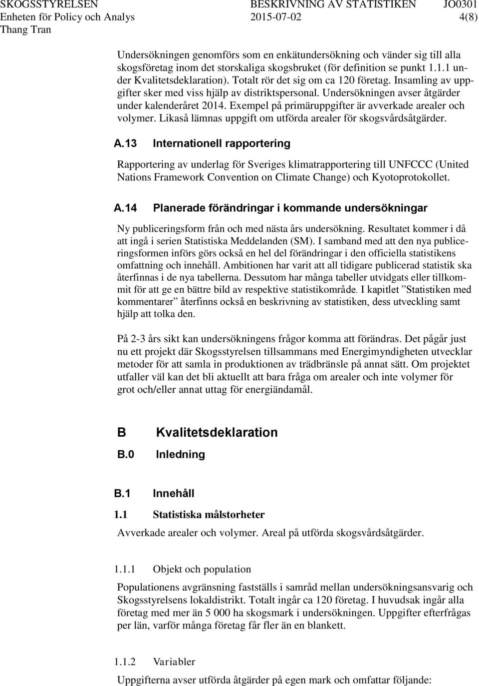Exempel på primäruppgifter är avverkade arealer och volymer. Likaså lämnas uppgift om utförda arealer för skogsvårdsåtgärder. A.