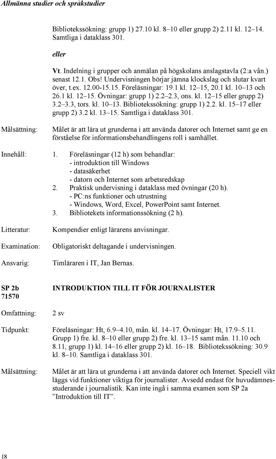 2 3.3, tors. kl. 10 13. Bibliotekssökning: grupp 1) 2.2. kl. 15 17 eller grupp 2) 3.2 kl. 13 15. Samtliga i dataklass 301.