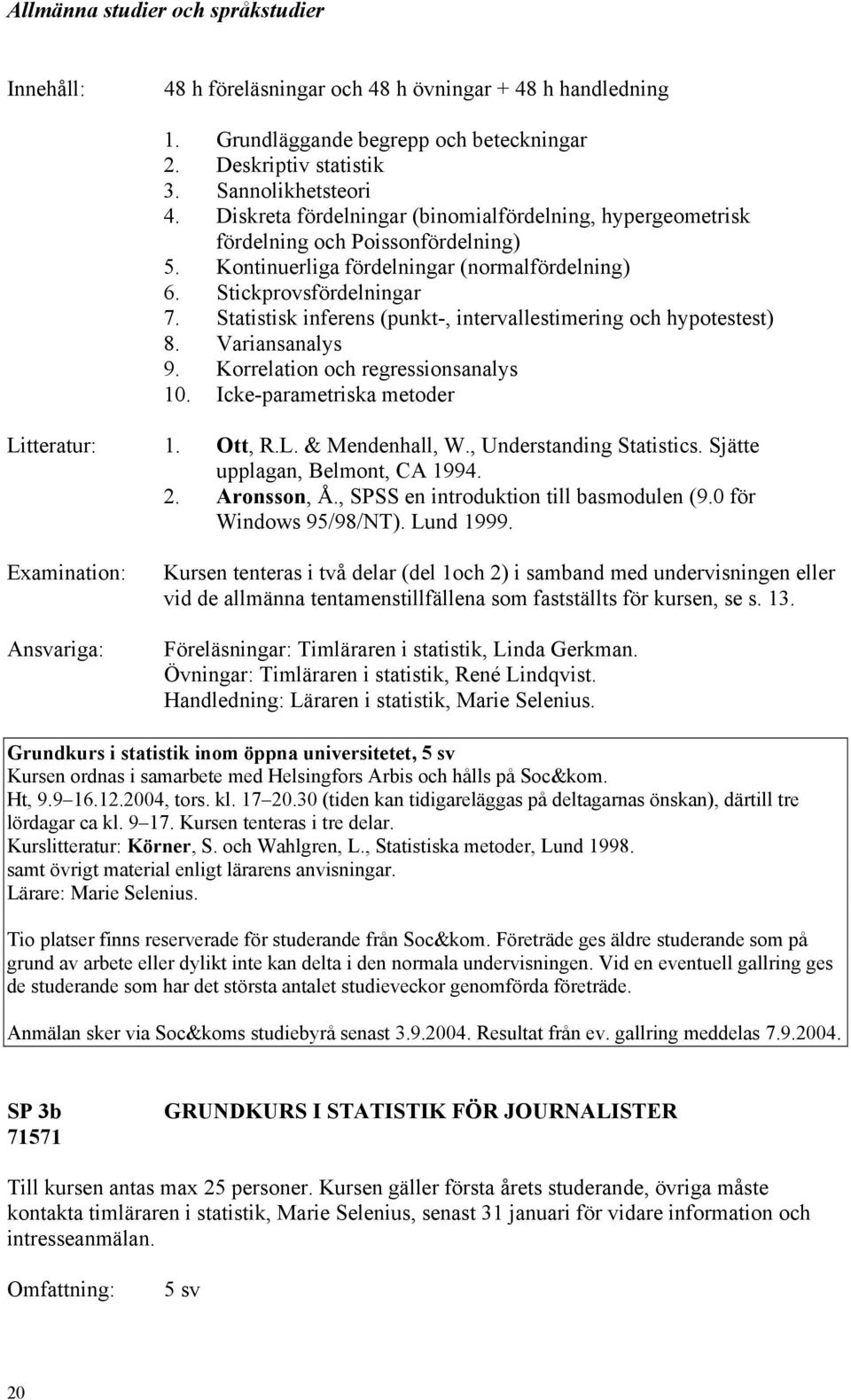 Statistisk inferens (punkt-, intervallestimering och hypotestest) 8. Variansanalys 9. Korrelation och regressionsanalys 10. Icke-parametriska metoder 1. Ott, R.L. & Mendenhall, W.