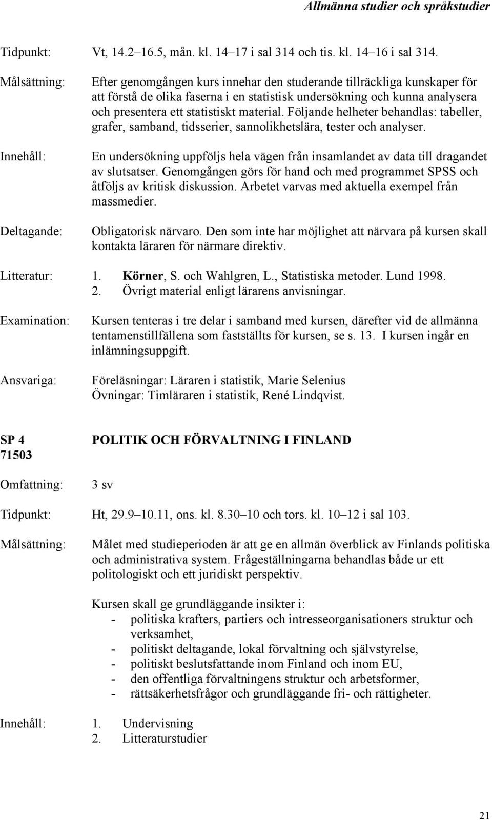 Följande helheter behandlas: tabeller, grafer, samband, tidsserier, sannolikhetslära, tester och analyser. En undersökning uppföljs hela vägen från insamlandet av data till dragandet av slutsatser.