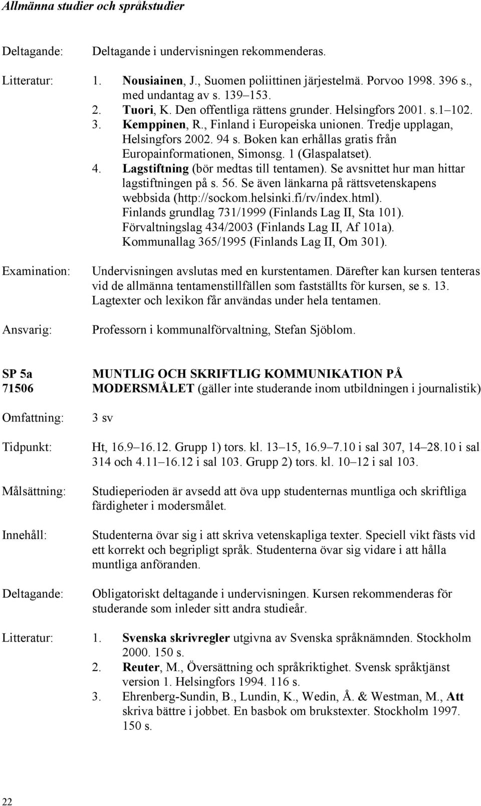 Lagstiftning (bör medtas till tentamen). Se avsnittet hur man hittar lagstiftningen på s. 56. Se även länkarna på rättsvetenskapens webbsida (http://sockom.helsinki.fi/rv/index.html).
