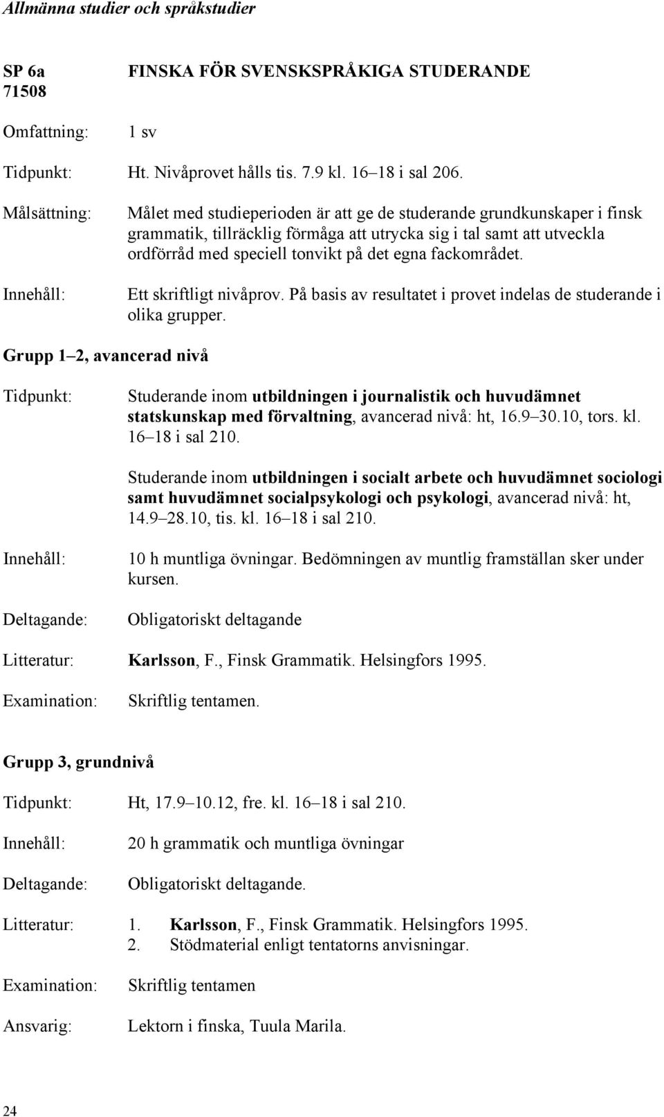 Ett skriftligt nivåprov. På basis av resultatet i provet indelas de studerande i olika grupper.
