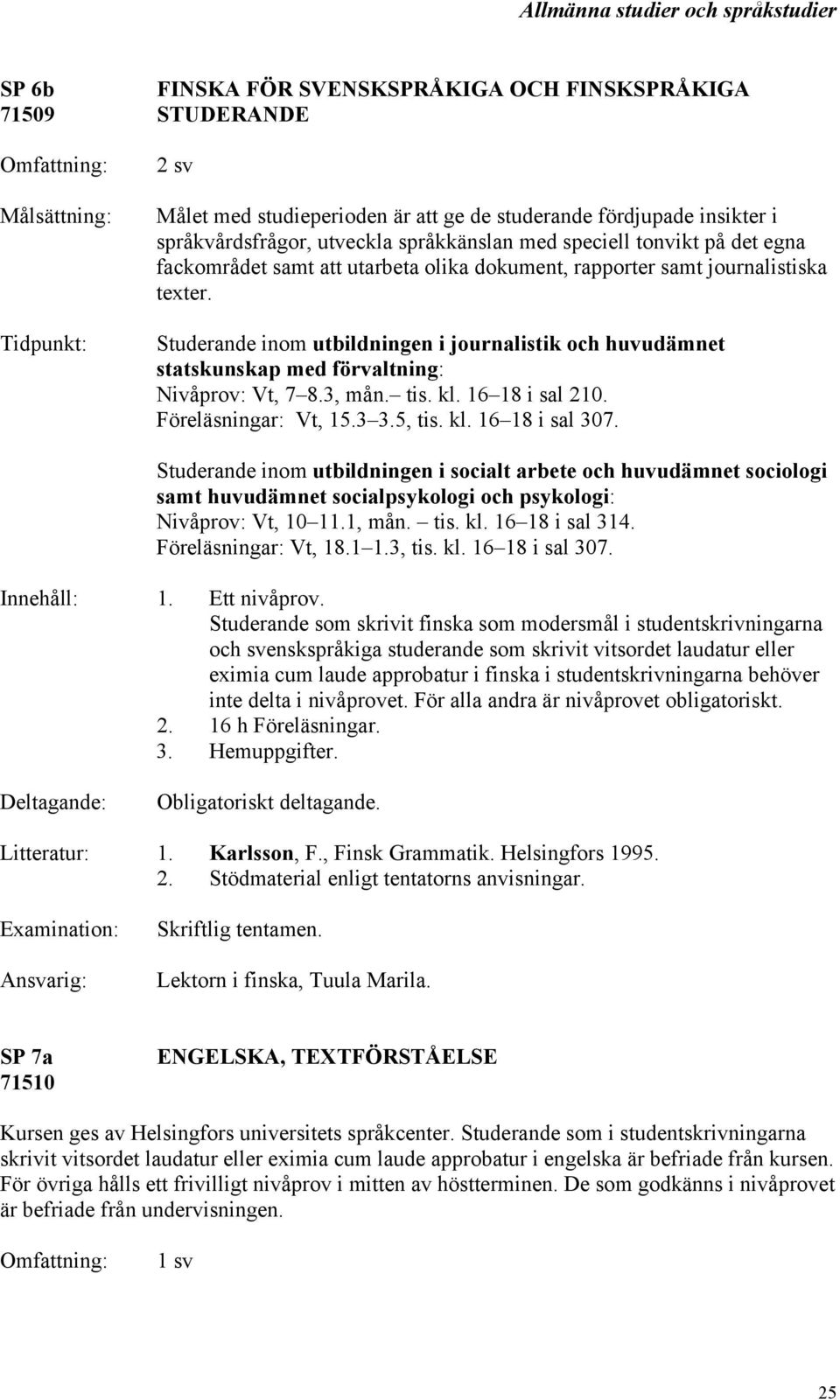 Studerande inom utbildningen i journalistik och huvudämnet statskunskap med förvaltning: Nivåprov: Vt, 7 8.3, mån. tis. kl. 16 18 i sal 210. Föreläsningar: Vt, 15.3 3.5, tis. kl. 16 18 i sal 307.