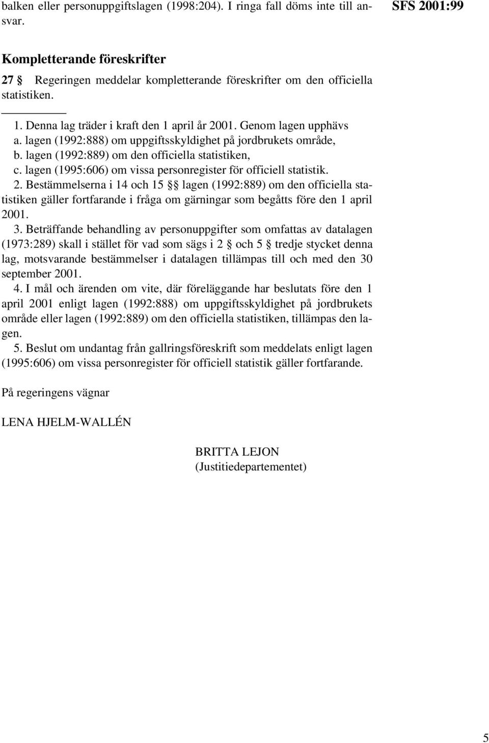 lagen (1992:888) om uppgiftsskyldighet på jordbrukets område, b. lagen (1992:889) om den officiella statistiken, c. lagen (1995:606) om vissa personregister för officiell statistik. 2.