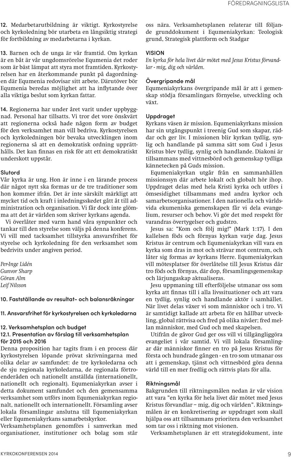 Kyrkostyrelsen har en återkommande punkt på dagordningen där Equmenia redovisar sitt arbete. Därutöver bör Equmenia beredas möjlighet att ha inflytande över alla viktiga beslut som kyrkan fattar. 14.