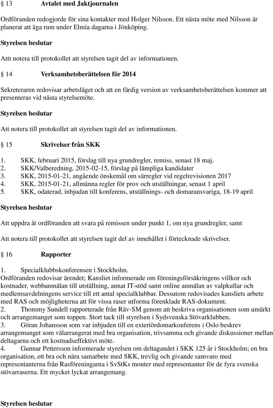 14 Verksamhetsberättelsen för 2014 Sekreteraren redovisar arbetsläget och att en färdig version av verksamhetsberättelsen kommer att presenteras vid nästa styrelsemöte. 15 Skrivelser från SKK 1.