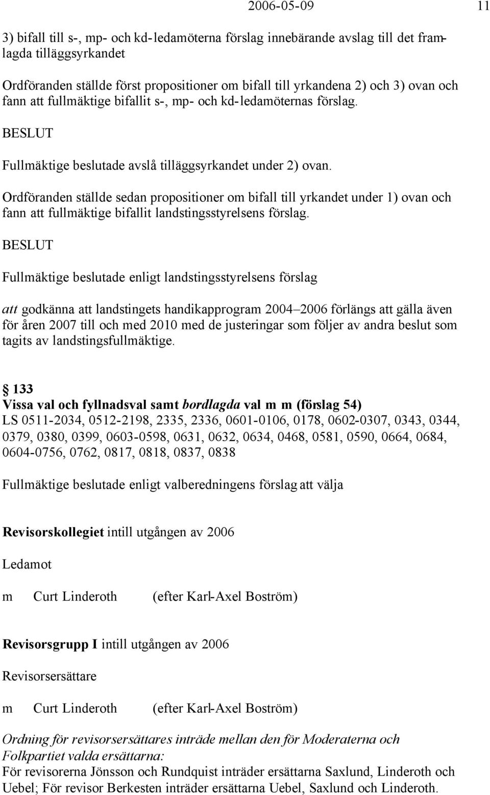 Ordföranden ställde sedan propositioner om bifall till yrkandet under 1) ovan och fann att fullmäktige bifallit landstingsstyrelsens förslag.