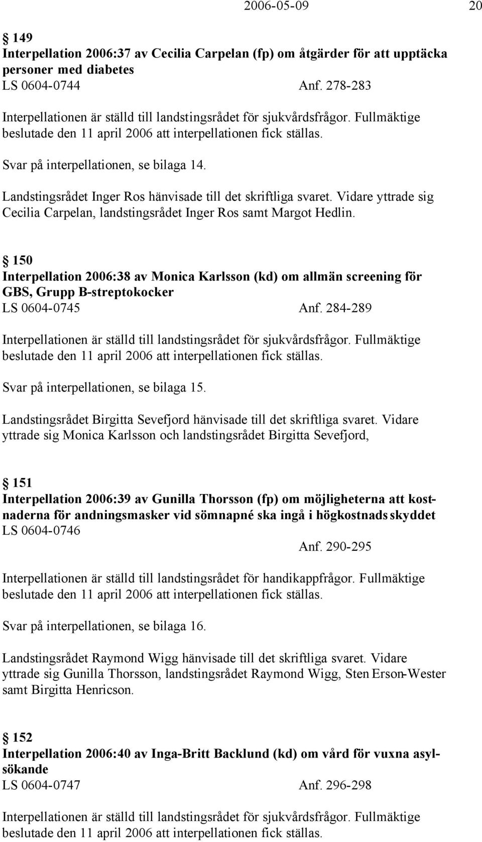 Landstingsrådet Inger Ros hänvisade till det skriftliga svaret. Vidare yttrade sig Cecilia Carpelan, landstingsrådet Inger Ros samt Margot Hedlin.