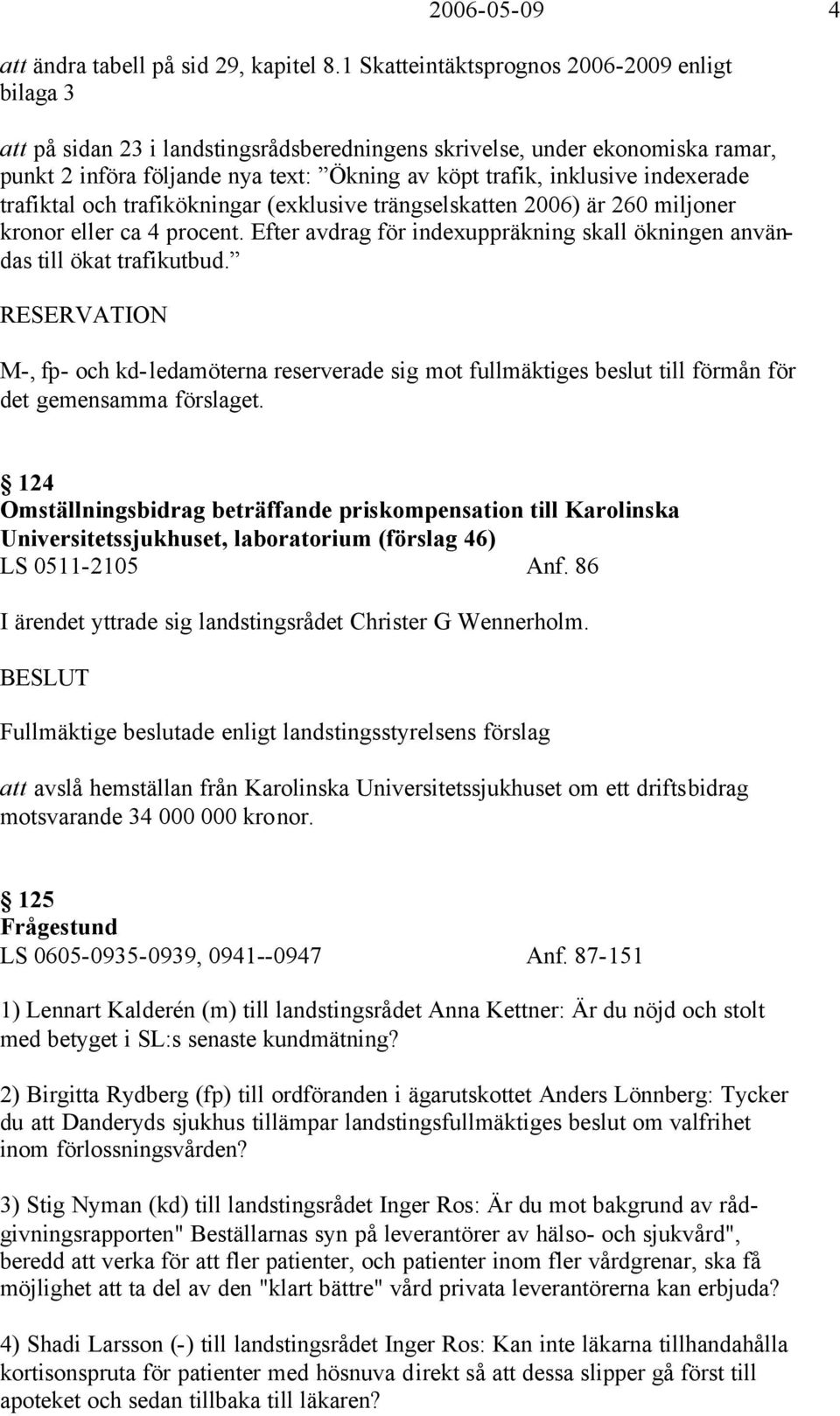 indexerade trafiktal och trafikökningar (exklusive trängselskatten 2006) är 260 miljoner kronor eller ca 4 procent. Efter avdrag för indexuppräkning skall ökningen användas till ökat trafikutbud.